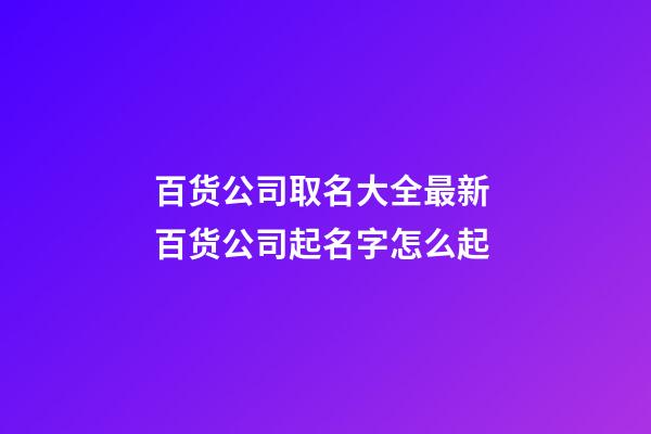 百货公司取名大全最新 百货公司起名字怎么起-第1张-公司起名-玄机派